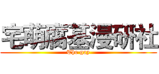 宅萌腐基漫研社 (The gay)