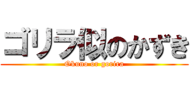 ゴリラ似のかずき (Okuno or gorira)