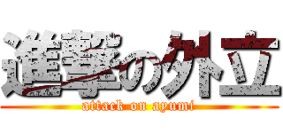 進撃の外立 (attack on ayumi)