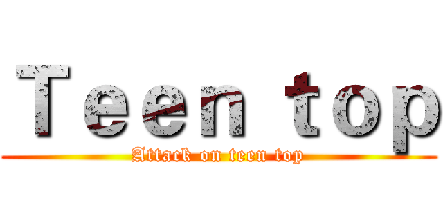 Ｔｅｅｎ ｔｏｐ (Attack on teen top)