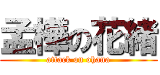 孟樺の花緒 (attack on ohana)