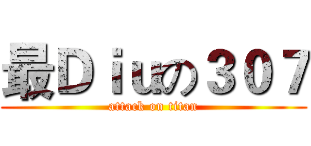 最Ｄｉｕの３０７ (attack on titan)