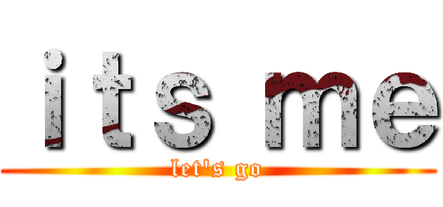 ｉｔｓ ｍｅ (let's go)