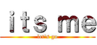 ｉｔｓ ｍｅ (let's go)
