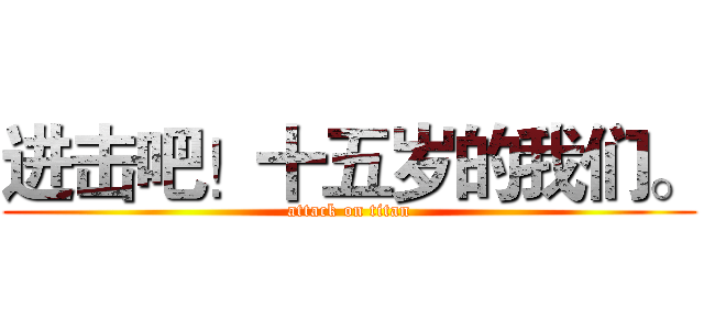进击吧！十五岁的我们。 (attack on titan)
