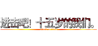 进击吧！十五岁的我们。 (attack on titan)