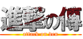 進撃の傳 (attack on den)