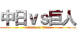 中日ｖｓ巨人 (attack on titan)