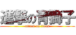 進撃の青獅子 (attack on lions)