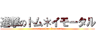 進撃のトム＊イモータル (attack on Tom Immortal)
