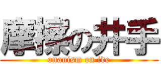 摩擦の井手 (onanism on ide)