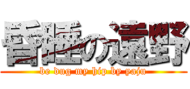 昏睡の遠野 (be dug my hip by yaju)