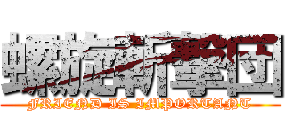 螺旋斬撃団 (FRIEND IS IMPORTANT)