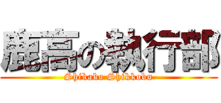 鹿高の執行部 (Shikako Shikkobu)