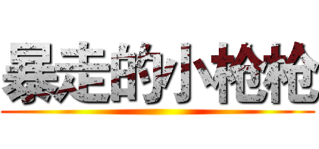 暴走的小枪枪 ()