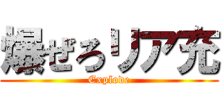 爆ぜろリア充 (Explode)