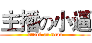 主播の小逼 (attack on titan)