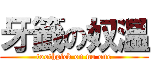 牙籖の奴温 (toothpick on no one)
