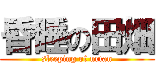昏睡の田畑 (sleeping of urtan)