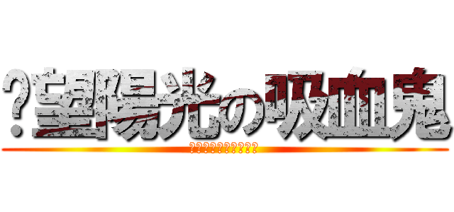 渴望陽光の吸血鬼 (回報他的只有一團灰燼)