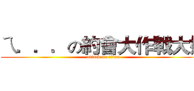 ㄟ．．．の約會大作戰大好 (attack on titan)