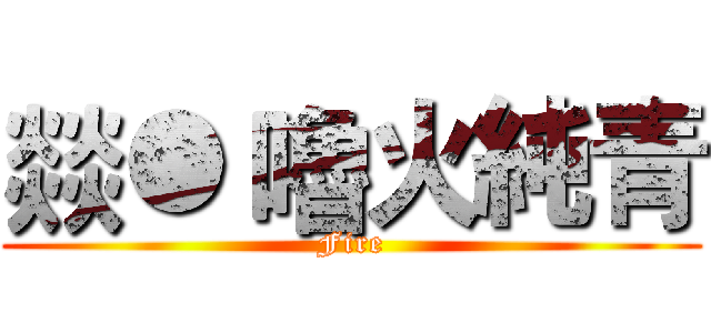 燚● 嚕火純青 (Fire)