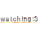 ｗａｔｃｈｉｎｇ：３ ()