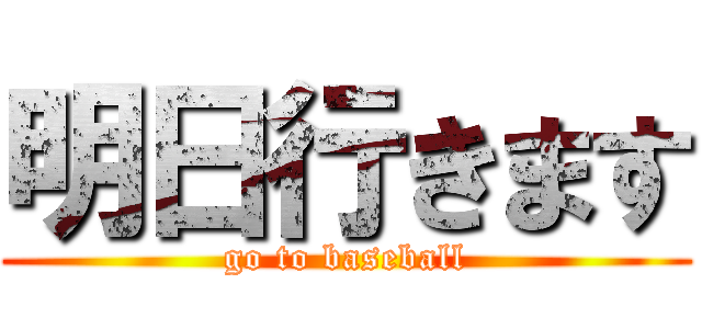 明日行きます (go to baseball)