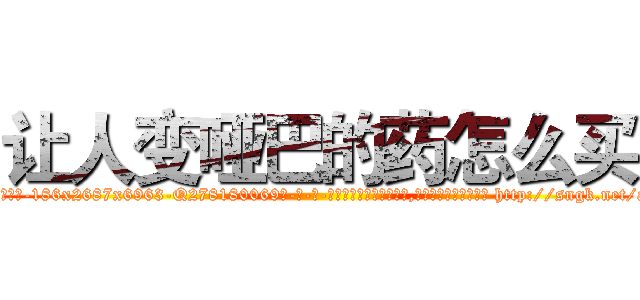让人变哑巴的药怎么买 (让人变哑巴的药怎么买【电-186x2687x6963-Q278180069元-吉-药-业】我们做的是长期生意,靠的是老客户长期支持 http://sngk.net/aPVt2t
)