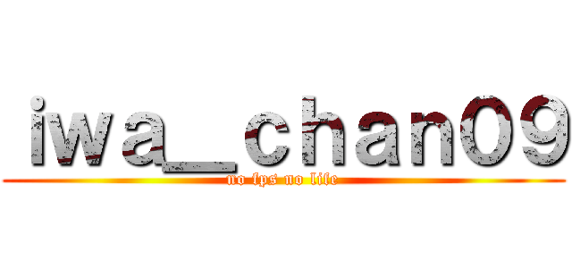 ｉｗａ＿ｃｈａｎ０９ (no fps no life)