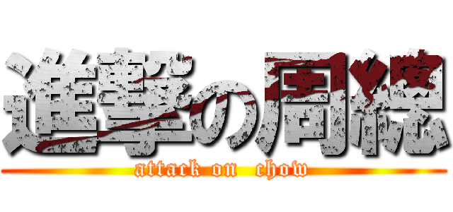 進撃の周總 (attack on  chow)