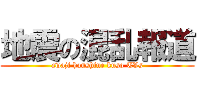 地震の混乱報道 (awaji hanshine kuso TVs)