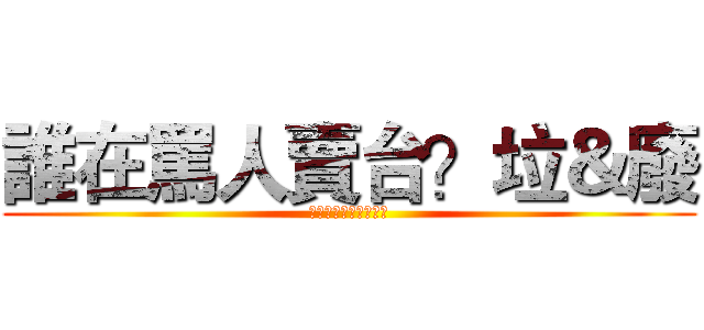 誰在罵人賣台？垃＆廢 (反馬就反馬，少假民主)