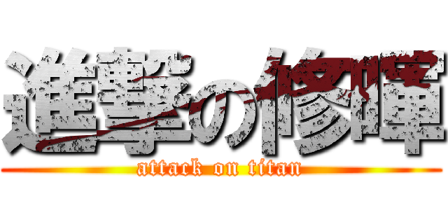 進撃の修暉 (attack on titan)