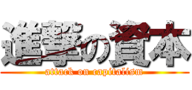 進撃の資本 (attack on capitalism)