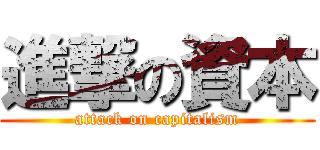進撃の資本 (attack on capitalism)