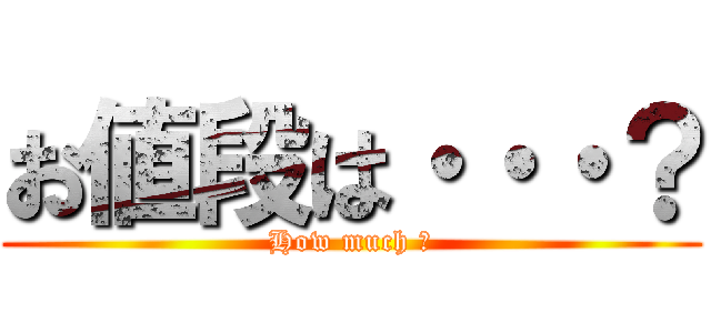 お値段は・・・？ (How much ?)