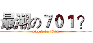最潮の７０１ ？ (attack on titan)