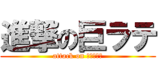 進撃の巨ラテ (attack on Ｌａｔｔｉ)
