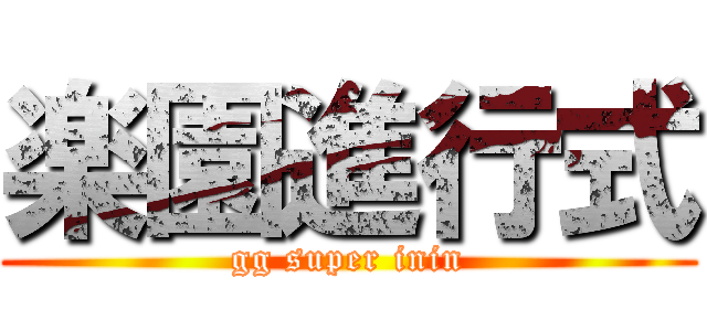 楽園進行式 (gg super inin)