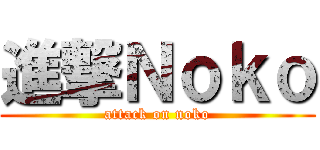 進撃Ｎｏｋｏ (attack on noko)