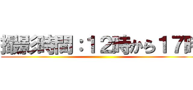 撮影時間：１２時から１７時 ()