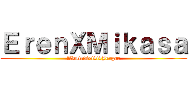 ＥｒｅｎＸＭｉｋａｓａ (AdminDeividJeager)