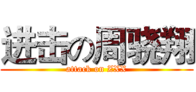 进击の周骁翔 (attack on ZXX)