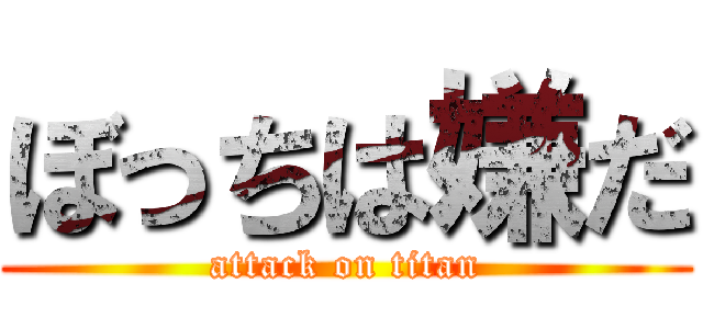 ぼっちは嫌だ (attack on titan)