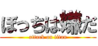 ぼっちは嫌だ (attack on titan)