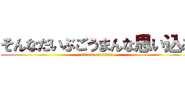 そんなだいぶごうまんな思い込み (attack on titan)