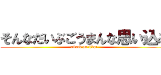 そんなだいぶごうまんな思い込み (attack on titan)