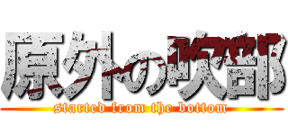 原外の吹部 (started from the bottom)