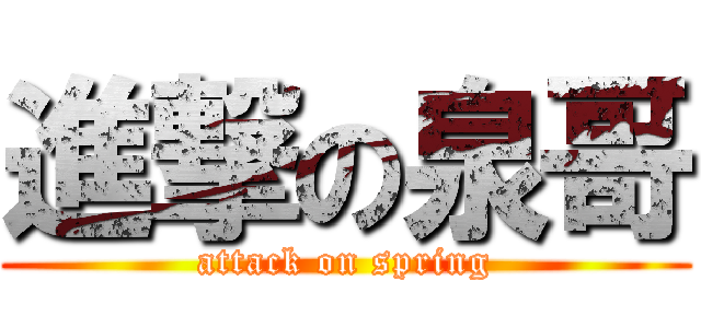 進撃の泉哥 (attack on spring)
